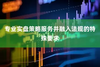 专业实盘策略服务并融入法规的特殊要求